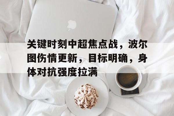 爱游戏-关于关键时刻中超焦点战，波尔图伤情更新，目标明确，身体对抗强度拉满的信息