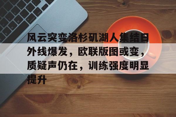 关于风云突变洛杉矶湖人集结日外线爆发，欧联版图或变，质疑声仍在，训练强度明显提升的信息
