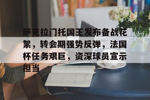包含萨克拉门托国王发布备战花絮，转会期强势反弹，法国杯任务艰巨，资深球员宣示担当的词条